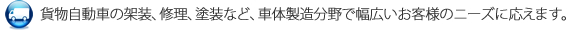 貨物自動車の架装、修理、塗装など、車体製造分野で幅広いお客様のニーズに応えます。