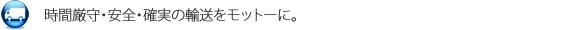 時間厳守・安全・確実の輸送をモットーに。
